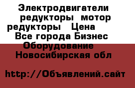 Электродвигатели, редукторы, мотор-редукторы › Цена ­ 123 - Все города Бизнес » Оборудование   . Новосибирская обл.